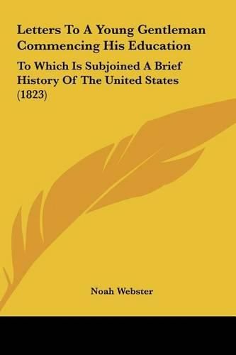 Letters to a Young Gentleman Commencing His Education Letters to a Young Gentleman Commencing His Education: To Which Is Subjoined a Brief History of the United States (to Which Is Subjoined a Brief History of the United States (1823) 1823)