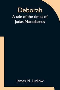 Cover image for Deborah A tale of the times of Judas Maccabaeus