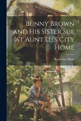 Cover image for Bunny Brown and His Sister Sue at Aunt Lu's City Home