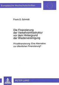 Cover image for Die Finanzierung Der Verkehrsinfrastruktur VOR Dem Hintergrund Der Wiedervereinigung: Privatfinanzierung: Eine Alternative Zur Oeffentlichen Finanzierung?