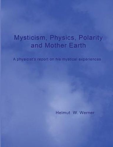 Cover image for Mysticism, Physics, Polarity and Mother Earth: A physicist's report on his mystical experiences