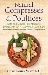 Cover image for Natural Compresses and Poultices: Safe and Simple Folk Medicine Treatments for 70 Common Conditions