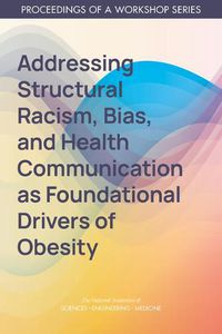 Cover image for Addressing Structural Racism, Bias, and Health Communication as Foundational Drivers of Obesity: Proceedings of a Workshop Series