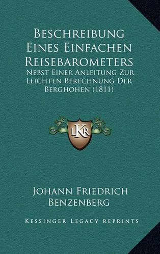 Beschreibung Eines Einfachen Reisebarometers: Nebst Einer Anleitung Zur Leichten Berechnung Der Berghohen (1811)