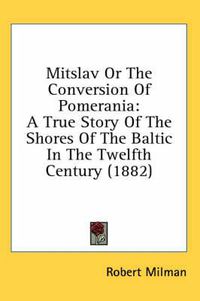 Cover image for Mitslav or the Conversion of Pomerania: A True Story of the Shores of the Baltic in the Twelfth Century (1882)