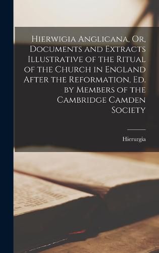 Cover image for Hierwigia Anglicana, Or, Documents and Extracts Illustrative of the Ritual of the Church in England After the Reformation, Ed. by Members of the Cambridge Camden Society