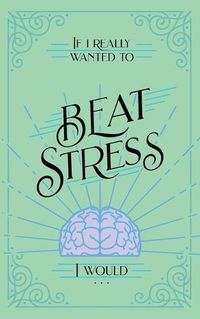 Cover image for If I Really Wanted to Beat Stress, I Would...