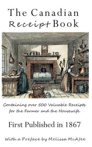 Cover image for The Canadian Receipt Book: Containing over 500 Valuable Receipts for the Farmer and the Housewife, First Published in 1867, Deluxe Casebound Edition