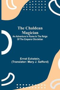 Cover image for The Chaldean Magician; An Adventure in Rome in the Reign of the Emperor Diocletian