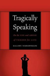 Cover image for Tragically Speaking: On the Use and Abuse of Theory for Life