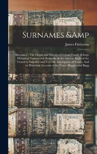 Cover image for Surnames & Sirenames: The Origin and History of Certain Family & Historical Names; With Remarks on the Ancient Right of the Crown to Sanction and Veto the Assumption of Names. And an Historical Account of the Names Buggey and Bugg