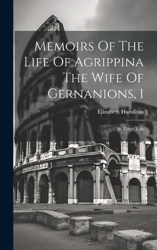 Cover image for Memoirs Of The Life Of Agrippina The Wife Of Gernanions, 1