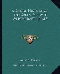 Cover image for A Short History of the Salem Village Witchcraft Trials a Short History of the Salem Village Witchcraft Trials