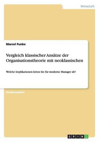 Cover image for Vergleich klassischer Ansatze der Organisationstheorie mit neoklassischen: Welche Implikationen leiten Sie fur moderne Manager ab?