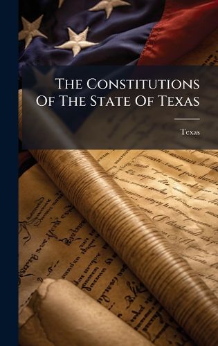 Cover image for The Constitutions Of The State Of Texas