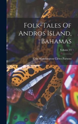 Folk-tales Of Andros Island, Bahamas; Volume 13