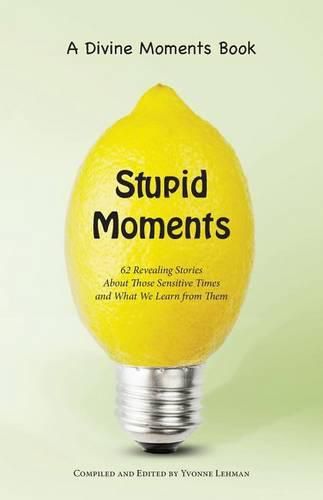 Cover image for Stupid Moments: 62 Revealing Stories about Those Sensitive Times and What We Learn from Them