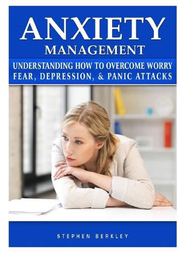 Cover image for Anxiety Management Understanding How to Overcome Worry Fear, Depression, & Panic Attacks
