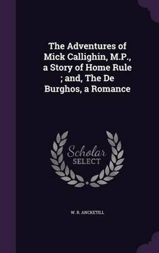 The Adventures of Mick Callighin, M.P., a Story of Home Rule; And, the de Burghos, a Romance