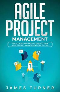 Cover image for Agile Project Management: The Ultimate Beginner's Guide to Learn Agile Project Management Step by Step