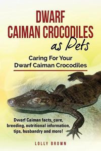 Cover image for Dwarf Caiman Crocodiles as Pets: Dwarf Caiman Facts, Care, Breeding, Nutritional Information, Tips, Husbandry and More! Caring for Your Dwarf Caiman Crocodiles