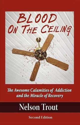 Cover image for Blood on the Ceiling: The Awesome Calamities of Addiction and the Miracle of Recovery