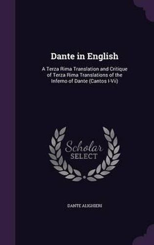 Dante in English: A Terza Rima Translation and Critique of Terza Rima Translations of the Inferno of Dante (Cantos I-VII)