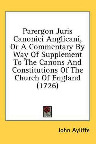 Cover image for Parergon Juris Canonici Anglicani, or a Commentary by Way of Supplement to the Canons and Constitutions of the Church of England (1726)