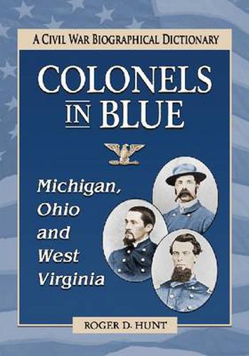 Colonels in Blue--Michigan, Ohio and West Virginia: A Civil War Biographical Dictionary