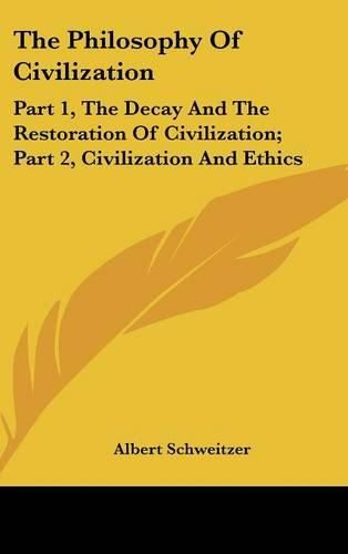 The Philosophy of Civilization: Part 1, the Decay and the Restoration of Civilization; Part 2, Civilization and Ethics