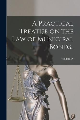 Cover image for A Practical Treatise on the law of Municipal Bonds..