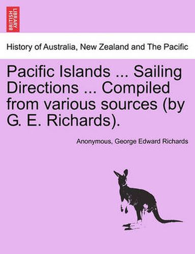 Cover image for Pacific Islands ... Sailing Directions ... Compiled from Various Sources (by G. E. Richards). Vol I.