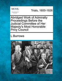 Cover image for Abridged Work of Admiralty Proceedings Before the Judicial Committee of Her Majesty's Most Honorable Privy Council