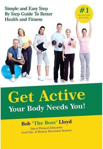 Get Active Your Body Needs You!: Simple and Easy Step By Step Guide to Better Health and Fitness