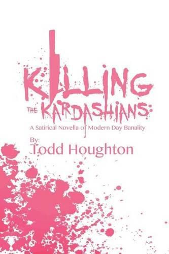 Cover image for Killing the Kardashians: A Satirical Novella of Modern Day Banality