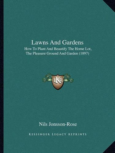 Cover image for Lawns and Gardens: How to Plant and Beautify the Home Lot, the Pleasure Ground and Garden (1897)