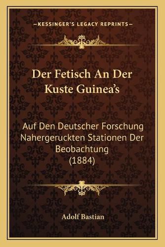 Cover image for Der Fetisch an Der Kuste Guinea's: Auf Den Deutscher Forschung Nahergeruckten Stationen Der Beobachtung (1884)