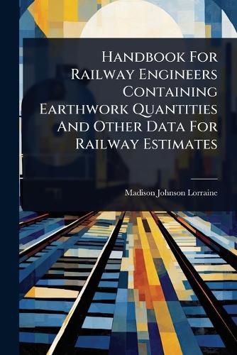 Cover image for Handbook For Railway Engineers Containing Earthwork Quantities And Other Data For Railway Estimates