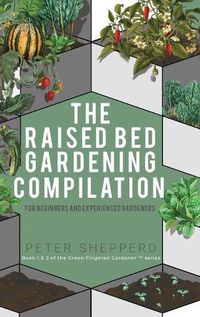 Cover image for Raised Bed Gardening Compilation for Beginners and Experienced Gardeners: The ultimate guide to produce organic vegetables with tips and ideas to increase your growing success