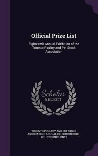 Cover image for Official Prize List: Eighteenth Annual Exhibition of the Toronto Poultry and Pet Stock Association
