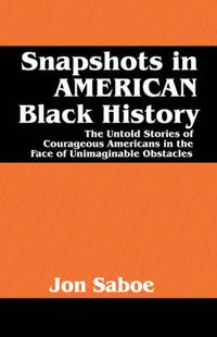 Cover image for Snapshots in AMERICAN Black History: The Untold Stories of Courageous Americans in the Face of Unimaginable Obstacles