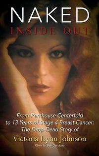 Cover image for Naked Inside Out: From Penthouse Centerfold to 13 Years of Stage 4 Breast Cancer: The Drop-Dead Story of Victoria Lynn Johnson