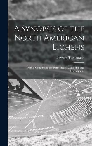 Cover image for A Synopsis of the North American Lichens [microform]: Part I, Comprising the Parmeliacei, Cladoniei, and Coenogoniei