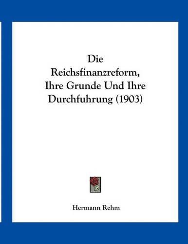 Cover image for Die Reichsfinanzreform, Ihre Grunde Und Ihre Durchfuhrung (1903)