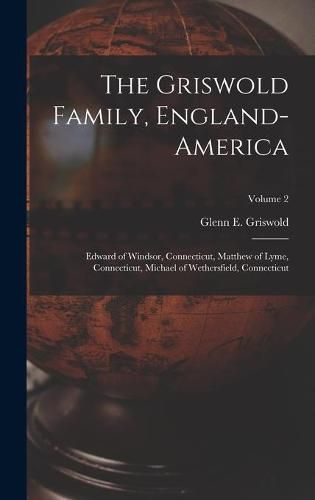 Cover image for The Griswold Family, England-America: Edward of Windsor, Connecticut, Matthew of Lyme, Connecticut, Michael of Wethersfield, Connecticut; Volume 2