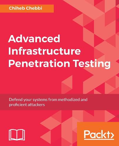 Cover image for Advanced Infrastructure Penetration Testing: Defend your systems from methodized and proficient attackers