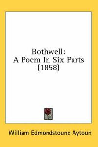 Cover image for Bothwell: A Poem in Six Parts (1858)