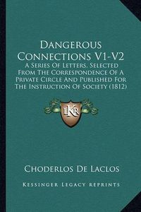 Cover image for Dangerous Connections V1-V2: A Series of Letters, Selected from the Correspondence of a Private Circle and Published for the Instruction of Society (1812)