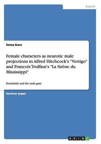 Cover image for Female characters as neurotic male projections in Alfred Hitchcock's Vertigo and Francois Truffaut's La Sirene du Mississippi: Femininity and the male gaze