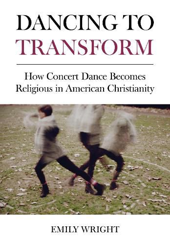 Cover image for Dancing to Transform: How Concert Dance Becomes Religious in American Christianity